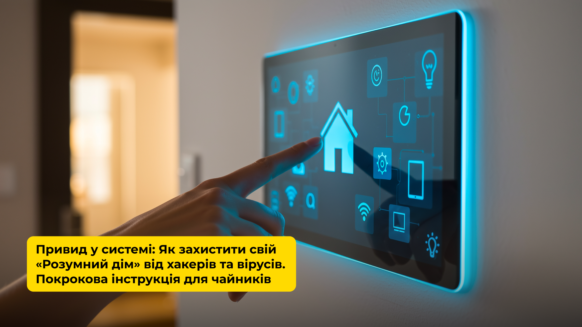 ПРИВИД У СИСТЕМІ: ЯК ЗАХИСТИТИ СВІЙ “РОЗУМНИЙ ДІМ” ВІД ХАКЕРІВ ТА ВІРУСІВ. ПОКРОКОВА ІНСТРУКЦІЯ ДЛЯ ЧАЙНИКІВ