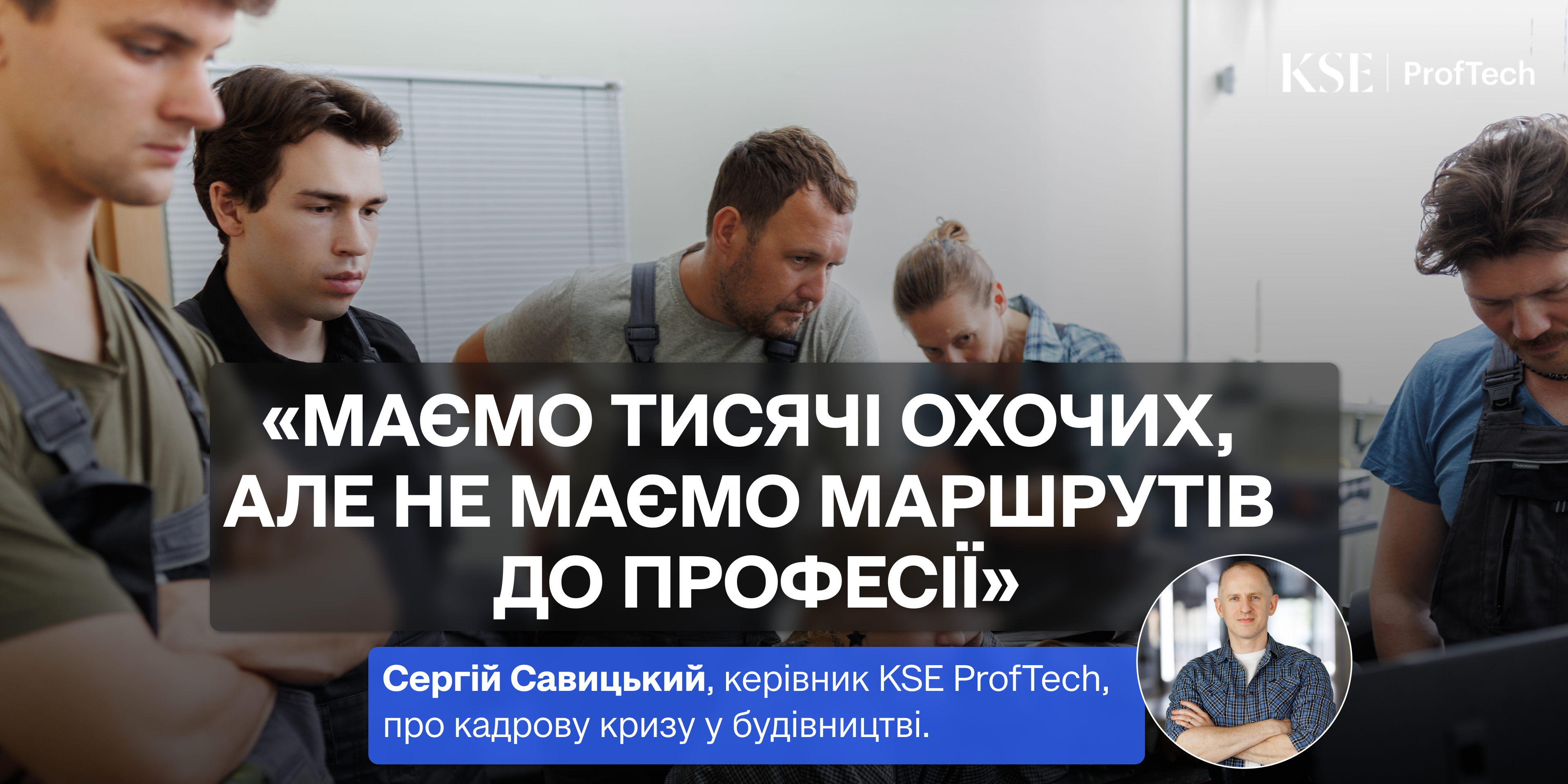 «Маємо тисячі охочих, але не маємо маршрутів до професії» — Сергій Савицький про кадрову кризу у будівництві