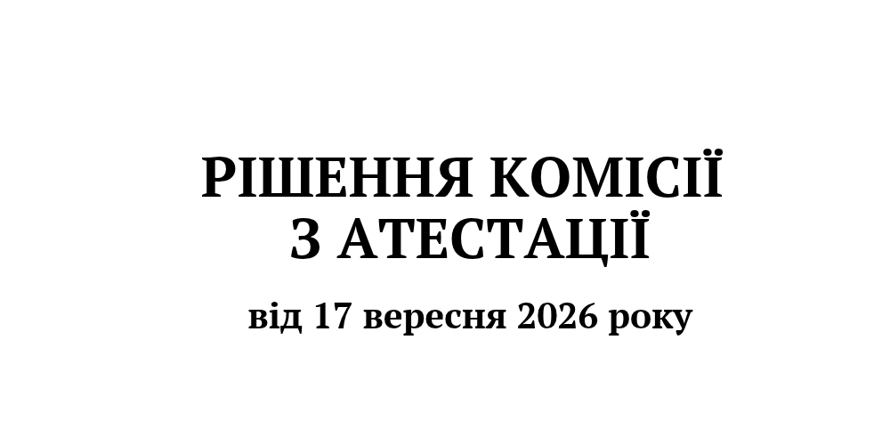 Рішення Комісії з атестації від 17 вересня 2026 року